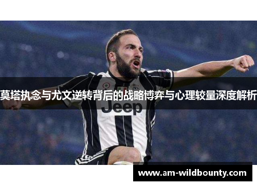 莫塔执念与尤文逆转背后的战略博弈与心理较量深度解析