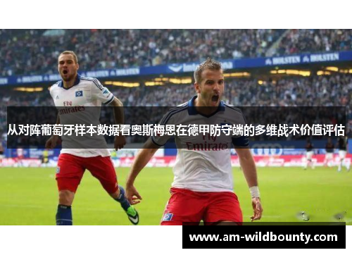从对阵葡萄牙样本数据看奥斯梅恩在德甲防守端的多维战术价值评估