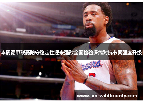 本周德甲联赛防守稳定性迎来强敌全面检验多线对抗节奏强度升级