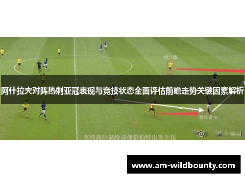阿什拉夫对阵热刺亚冠表现与竞技状态全面评估前瞻走势关键因素解析