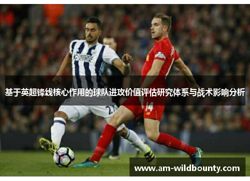 基于英超锋线核心作用的球队进攻价值评估研究体系与战术影响分析