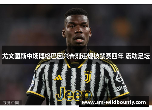 尤文图斯中场博格巴因兴奋剂违规被禁赛四年 震动足坛