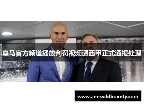 皇马官方频道播放判罚视频遭西甲正式通报处理