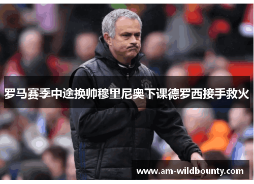 罗马赛季中途换帅穆里尼奥下课德罗西接手救火