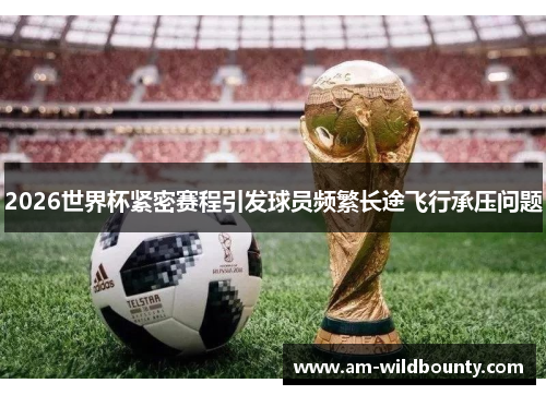 2026世界杯紧密赛程引发球员频繁长途飞行承压问题 2026世界杯紧密赛程引发球员频繁长途飞行承压问题