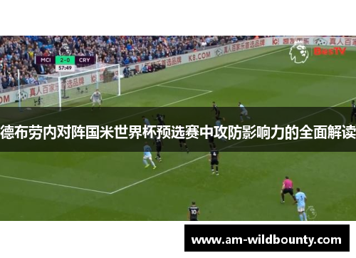 德布劳内对阵国米世界杯预选赛中攻防影响力的全面解读