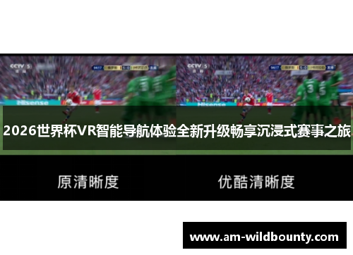 2026世界杯VR智能导航体验全新升级畅享沉浸式赛事之旅 2026世界杯VR智能导航体验全新升级畅享沉浸式赛事之旅