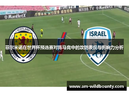 菲尔米诺在世界杯预选赛对阵马竞中的攻防表现与影响力分析