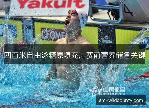 四百米自由泳糖原填充，赛前营养储备关键