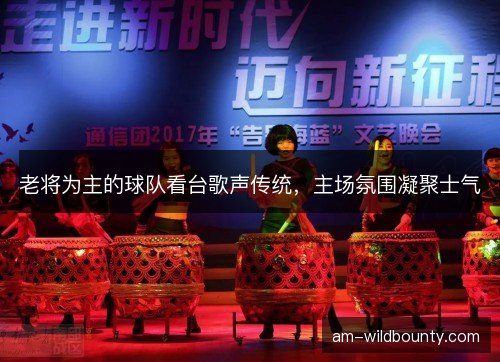 老将为主的球队看台歌声传统，主场氛围凝聚士气